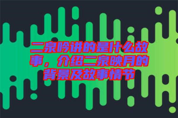 二泉吟講的是什么故事，介紹二泉映月的背景及故事情節(jié)