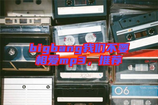 bigbang我們不要相愛mp3，推薦
