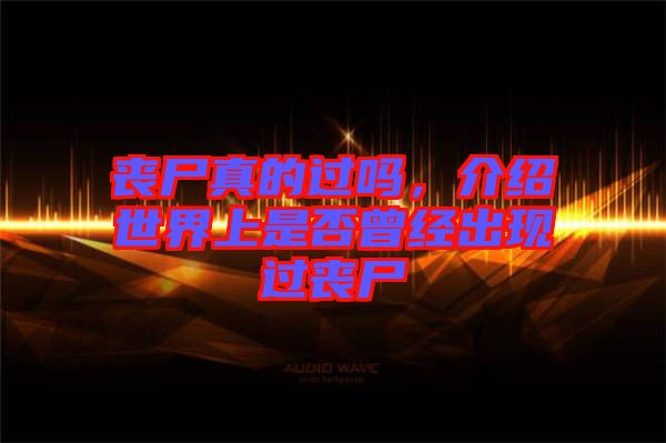 喪尸真的過(guò)嗎，介紹世界上是否曾經(jīng)出現(xiàn)過(guò)喪尸
