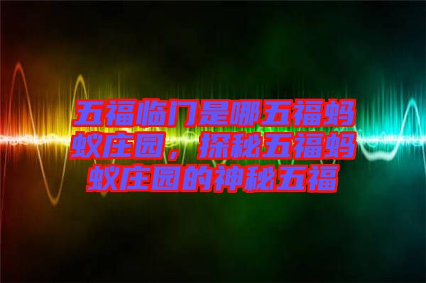 五福臨門是哪五福螞蟻莊園，探秘五福螞蟻莊園的神秘五福