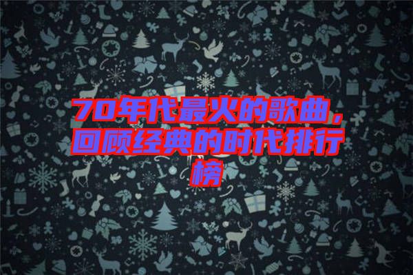 70年代最火的歌曲，回顧經(jīng)典的時代排行榜