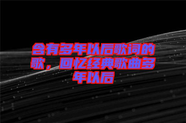 含有多年以后歌詞的歌，回憶經(jīng)典歌曲多年以后