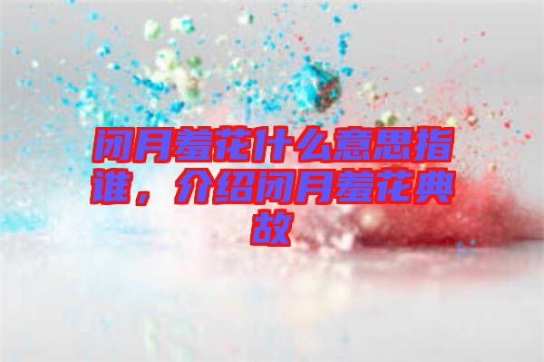 閉月羞花什么意思指誰，介紹閉月羞花典故