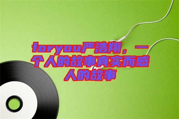 foryou嚴浩翔，一個人的故事真實而感人的故事
