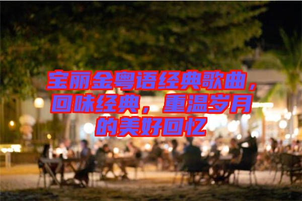 寶麗金粵語(yǔ)經(jīng)典歌曲，回味經(jīng)典，重溫歲月的美好回憶