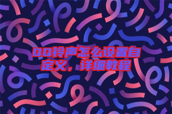 QQ鈴聲怎么設(shè)置自定義，詳細(xì)教程
