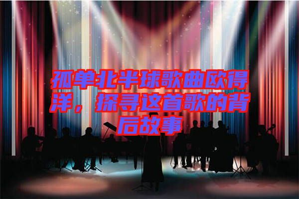 孤單北半球歌曲歐得洋，探尋這首歌的背后故事