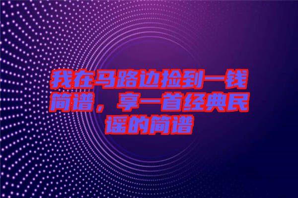 我在馬路邊撿到一錢簡(jiǎn)譜，享一首經(jīng)典民謠的簡(jiǎn)譜