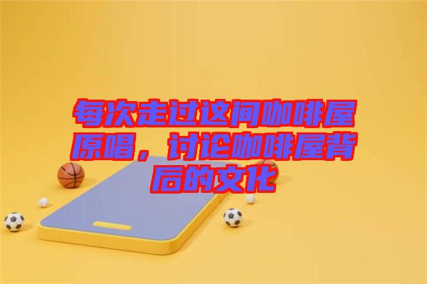 每次走過這間咖啡屋原唱，討論咖啡屋背后的文化