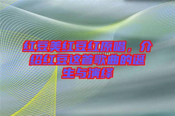 紅豆美紅豆紅原唱，介紹紅豆這首歌曲的誕生與演繹