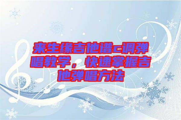 來(lái)生緣吉他譜c調(diào)彈唱教學(xué)，快速掌握吉他彈唱方法