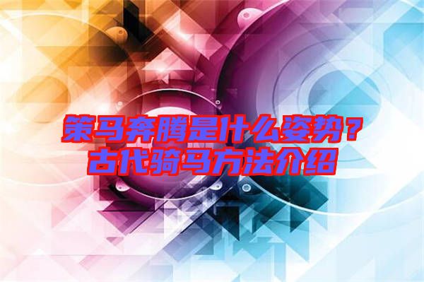 策馬奔騰是什么姿勢(shì)？古代騎馬方法介紹