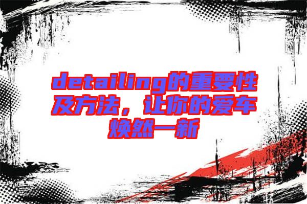 detailing的重要性及方法，讓你的愛車煥然一新