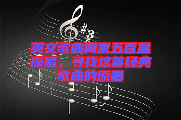 英文歌曲離家五百里原唱，尋找這首經(jīng)典歌曲的原唱