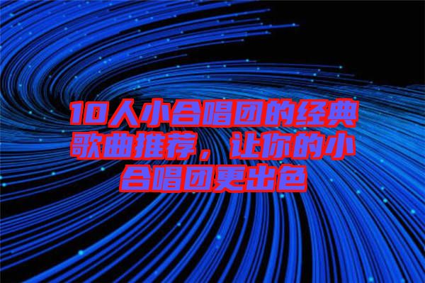 10人小合唱團的經典歌曲推薦，讓你的小合唱團更出色