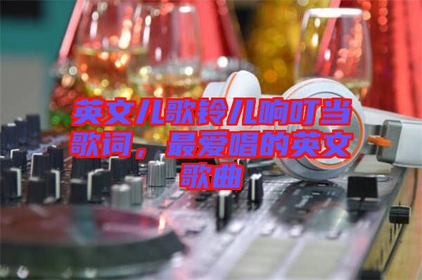英文兒歌鈴兒響叮當歌詞，最愛唱的英文歌曲