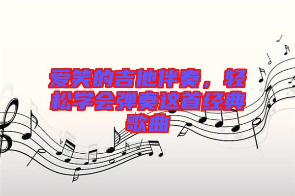 愛笑的吉他伴奏，輕松學(xué)會(huì)彈奏這首經(jīng)典歌曲