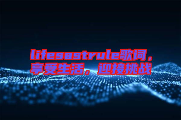 lifesastrule歌詞，享受生活，迎接挑戰(zhàn)