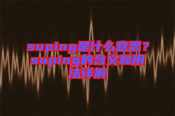 suping是什么意思？suping的含義和用法詳解