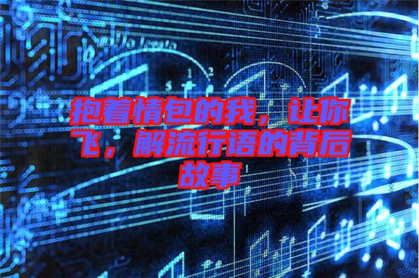 抱著情包的我，讓你飛，解流行語的背后故事