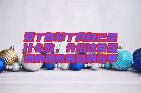 愛了你卻了我自己是什么歌，介紹這首深情的情歌背后的故事