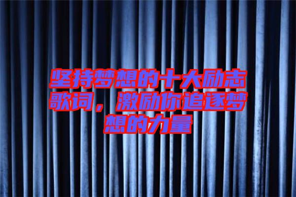 堅持夢想的十大勵志歌詞，激勵你追逐夢想的力量