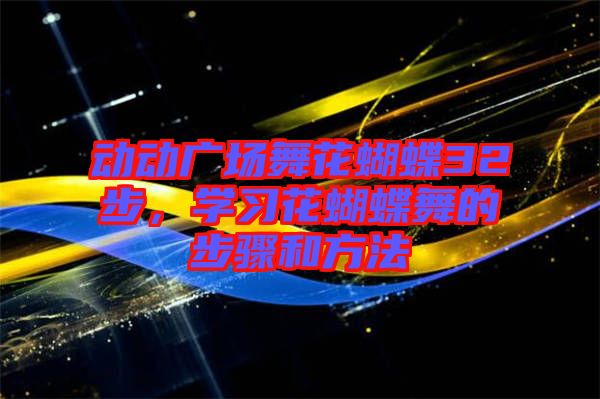 動動廣場舞花蝴蝶32步，學(xué)習(xí)花蝴蝶舞的步驟和方法