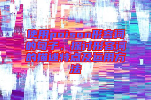 使用poison形容詞的句子，探討形容詞的描述特點(diǎn)及運(yùn)用方法