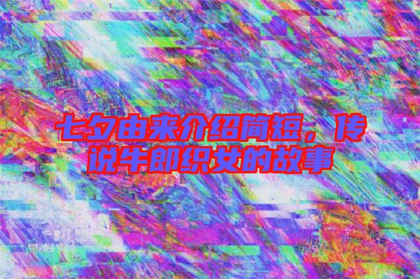 七夕由來介紹簡短，傳說牛郎織女的故事
