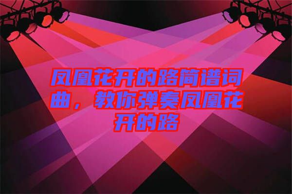 鳳凰花開的路簡譜詞曲，教你彈奏鳳凰花開的路