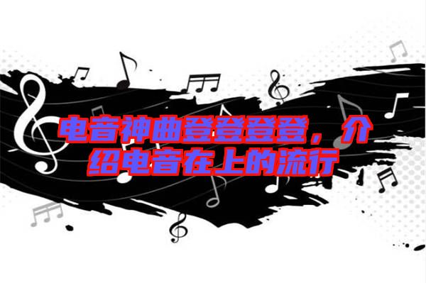 電音神曲登登登登，介紹電音在上的流行