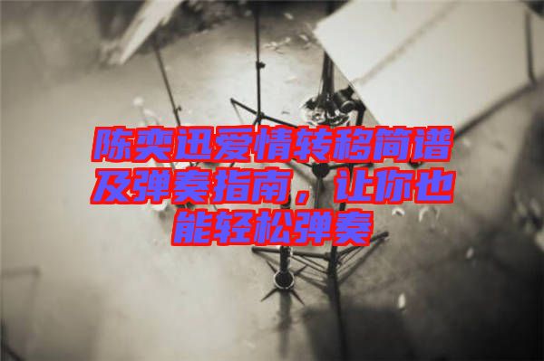 陳奕迅愛(ài)情轉(zhuǎn)移簡(jiǎn)譜及彈奏指南，讓你也能輕松彈奏