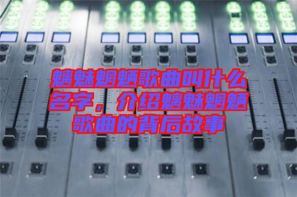 魑魅魍魎歌曲叫什么名字，介紹魑魅魍魎歌曲的背后故事