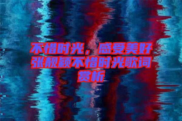 不惜時(shí)光，感受美好張靚穎不惜時(shí)光歌詞賞析