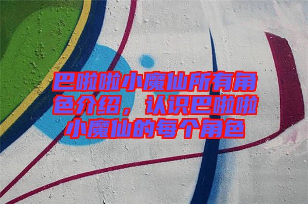 巴啦啦小魔仙所有角色介紹，認(rèn)識(shí)巴啦啦小魔仙的每個(gè)角色