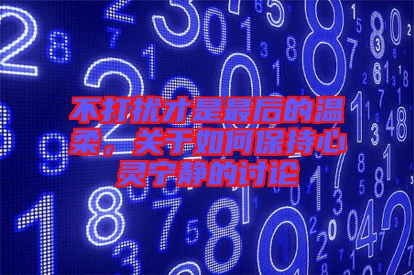 不打擾才是最后的溫柔，關于如何保持心靈寧靜的討論