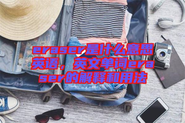 eraser是什么意思英語，英文單詞eraser的解釋和用法