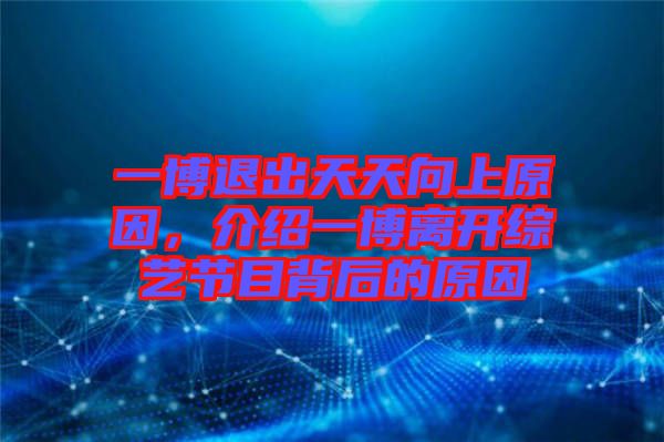 一博退出天天向上原因，介紹一博離開綜藝節(jié)目背后的原因