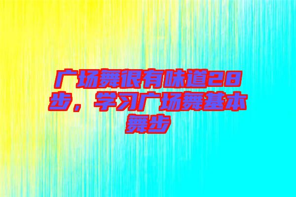 廣場舞很有味道28步，學(xué)習(xí)廣場舞基本舞步