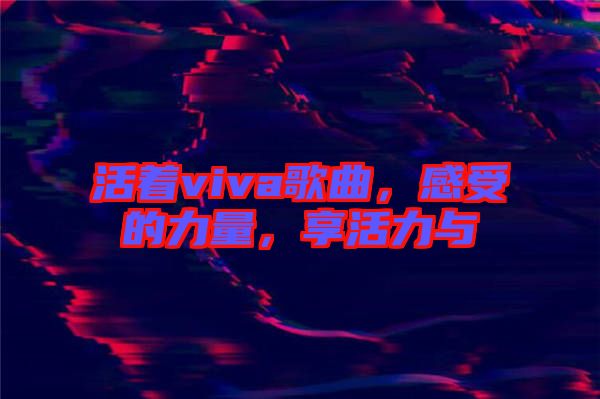 活著viva歌曲，感受的力量，享活力與