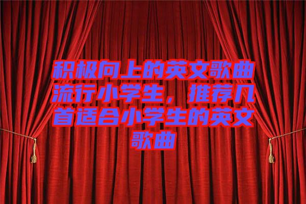 積極向上的英文歌曲流行小學(xué)生，推薦幾首適合小學(xué)生的英文歌曲