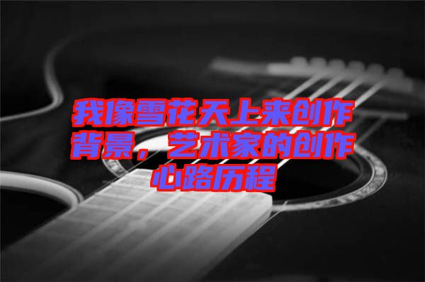 我像雪花天上來創(chuàng)作背景，藝術(shù)家的創(chuàng)作心路歷程