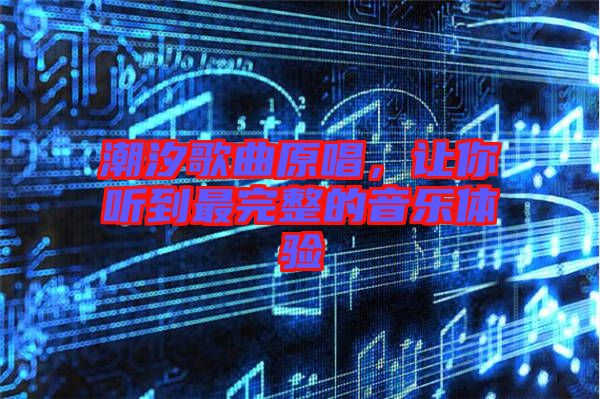 潮汐歌曲原唱，讓你聽到最完整的音樂體驗(yàn)