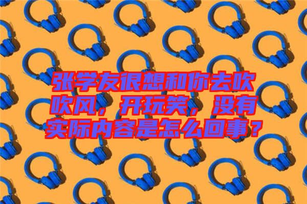 張學友很想和你去吹吹風，開玩笑，沒有實際內容是怎么回事？