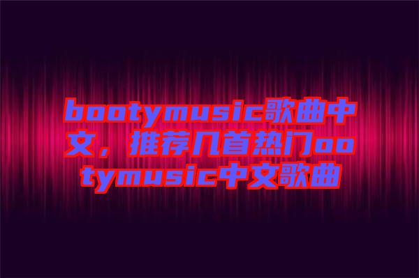 bootymusic歌曲中文，推薦幾首熱門ootymusic中文歌曲