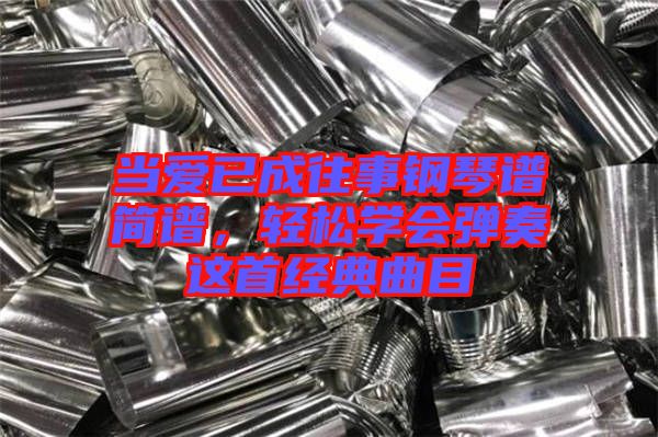 當(dāng)愛已成往事鋼琴譜簡譜，輕松學(xué)會彈奏這首經(jīng)典曲目