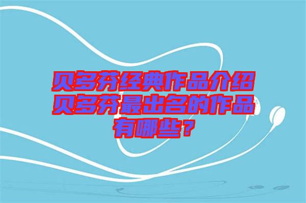 貝多芬經典作品介紹貝多芬最出名的作品有哪些？
