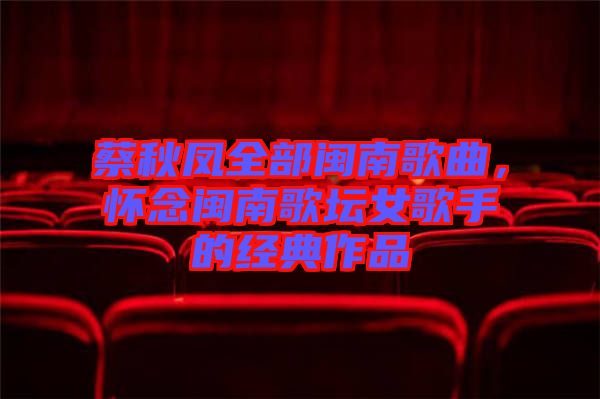 蔡秋鳳全部閩南歌曲，懷念閩南歌壇女歌手的經(jīng)典作品