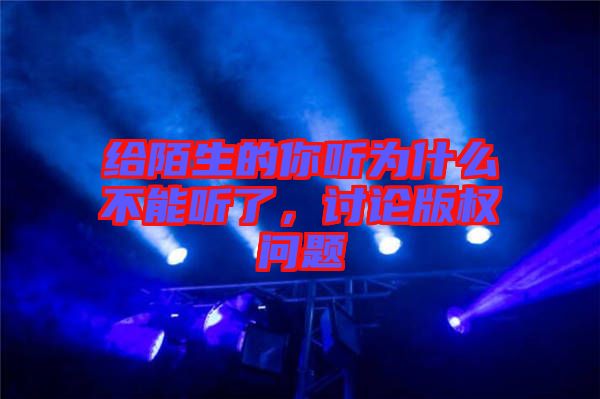 給陌生的你聽為什么不能聽了，討論版權問題