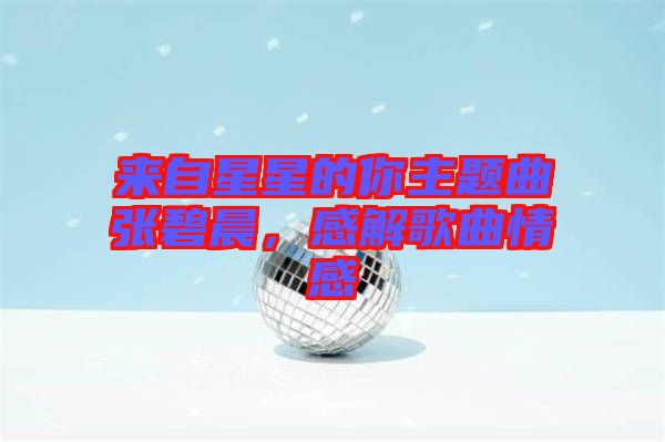 來自星星的你主題曲張碧晨，感解歌曲情感